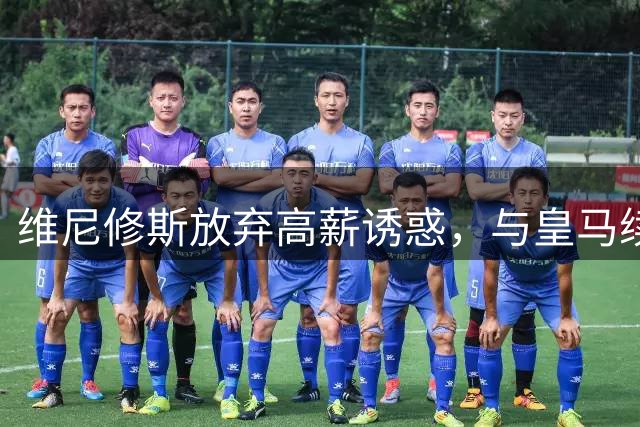 维尼修斯放弃高薪诱惑，与皇马续约至2032年